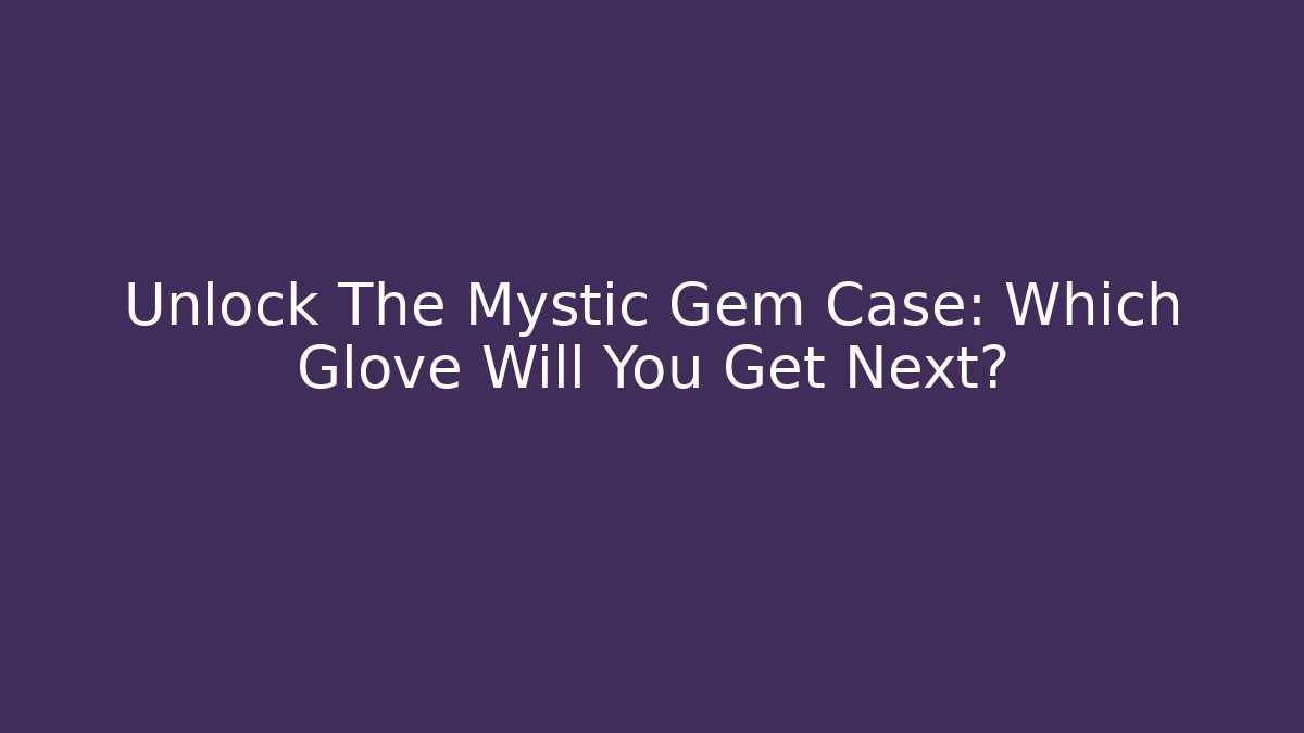 Unlock The Mystic Gem Case: Which Glove Will You Get Next?