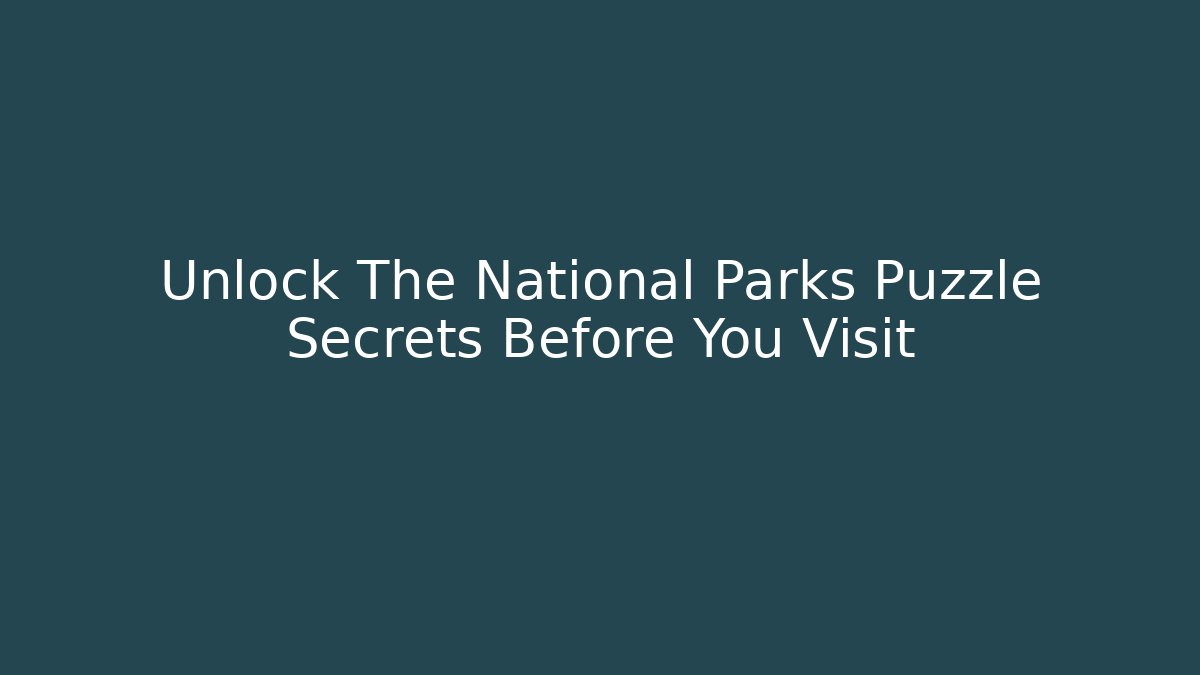 Unlock The National Parks Puzzle Secrets Before You Visit