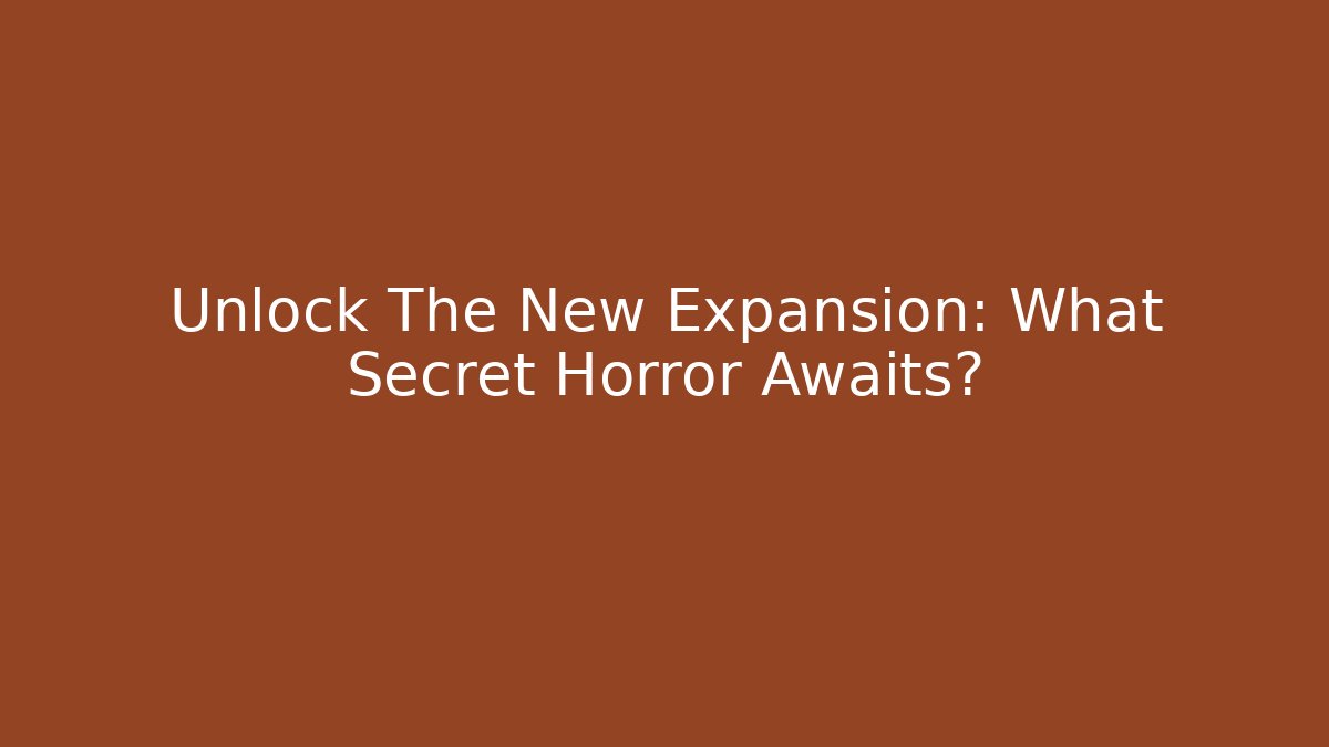 Unlock The New Expansion: What Secret Horror Awaits?