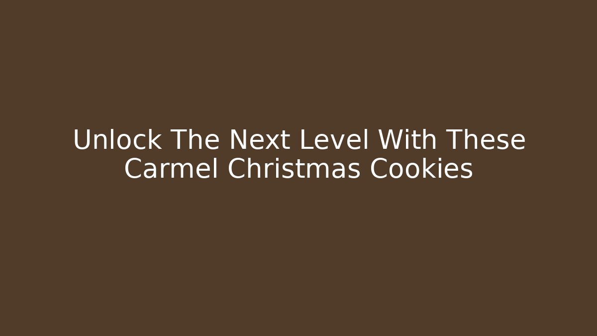 Unlock The Next Level With These Carmel Christmas Cookies - Método de Aprovação