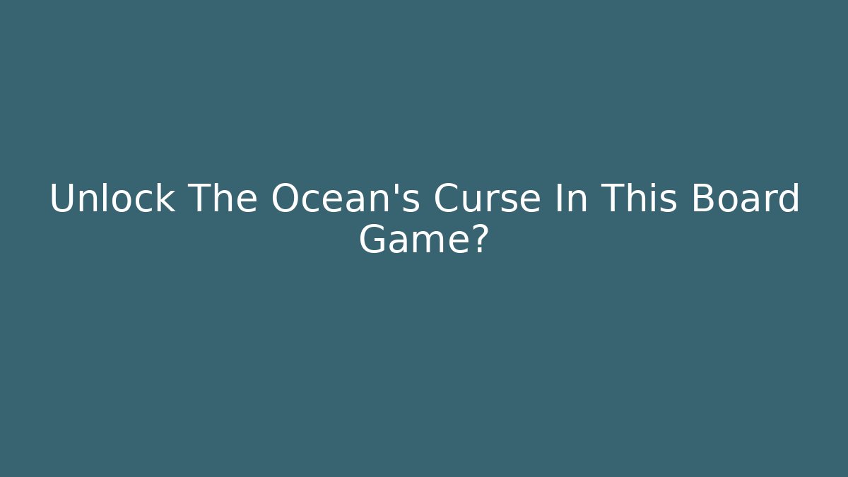 Unlock The Ocean's Curse In This Board Game?