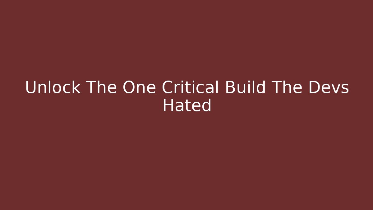 Unlock The One Critical Build The Devs Hated