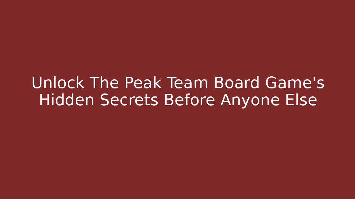 Unlock The Peak Team Board Game’s Hidden Secrets Before Anyone Else