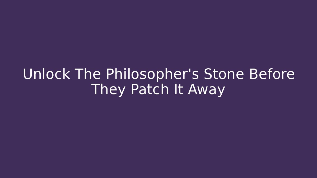 Unlock The Philosopher’s Stone Before They Patch It Away