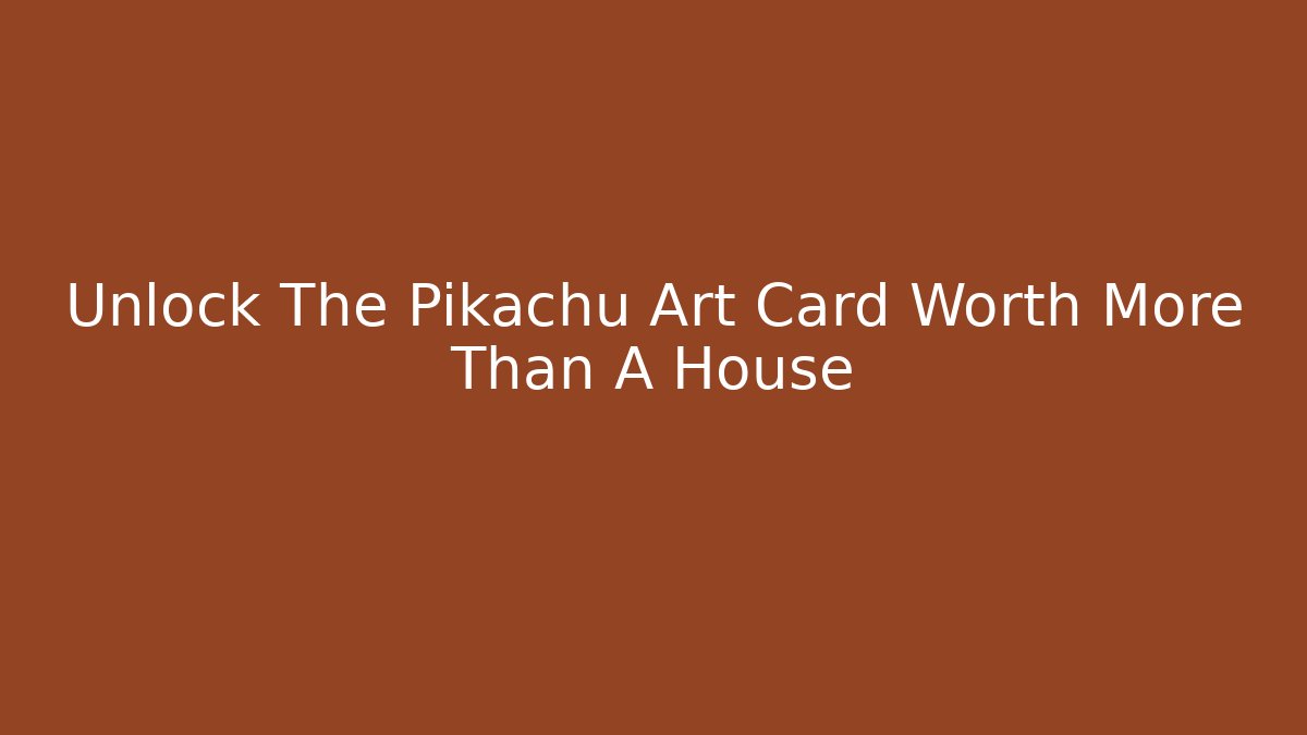 Unlock The Pikachu Art Card Worth More Than A House
