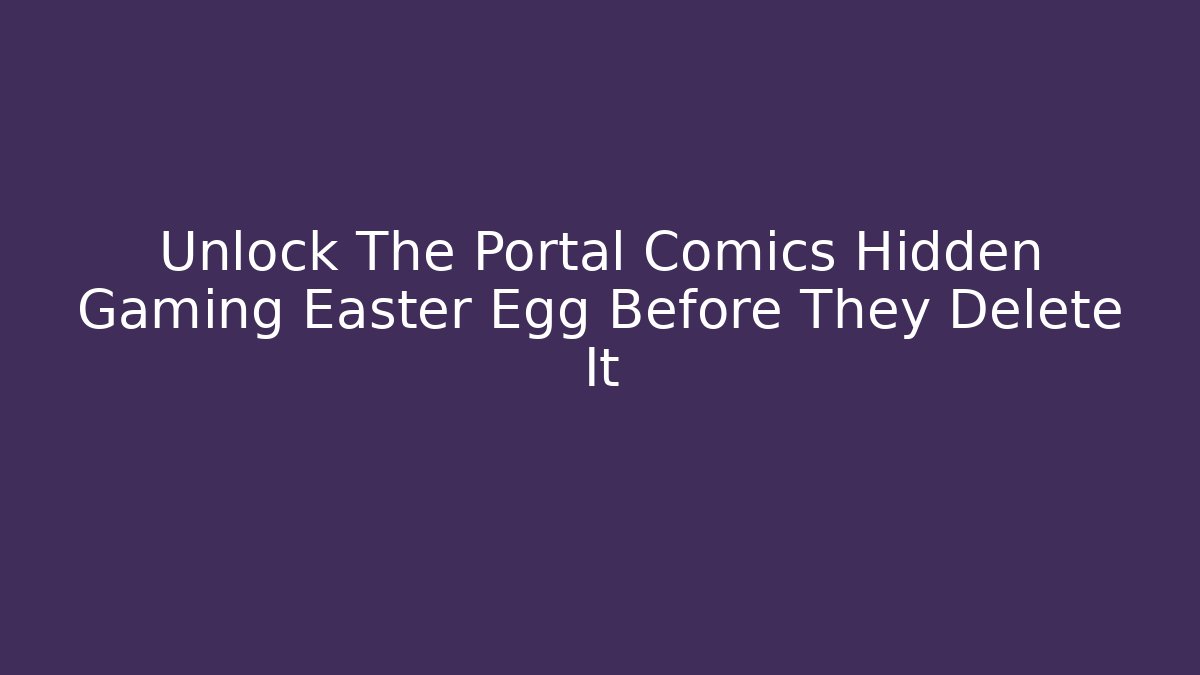 Unlock The Portal Comics Hidden Gaming Easter Egg Before They Delete It