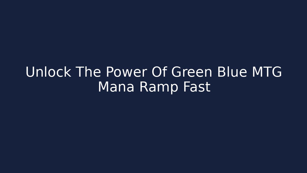 Unlock The Power Of Green Blue MTG Mana Ramp Fast