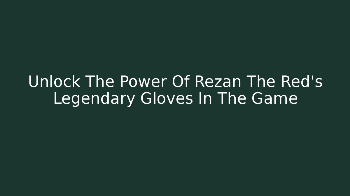 Unlock The Power Of Rezan The Red’s Legendary Gloves In The Game - Método de Aprovação