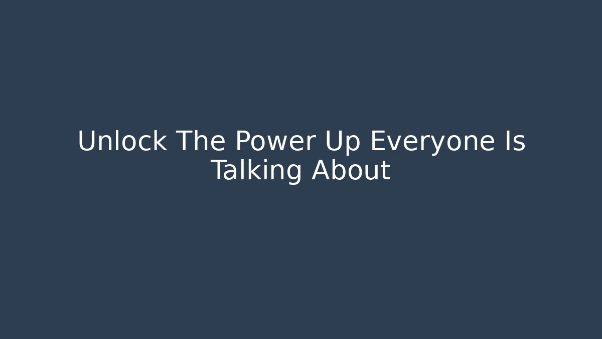 Unlock The Power Up Everyone Is Talking About