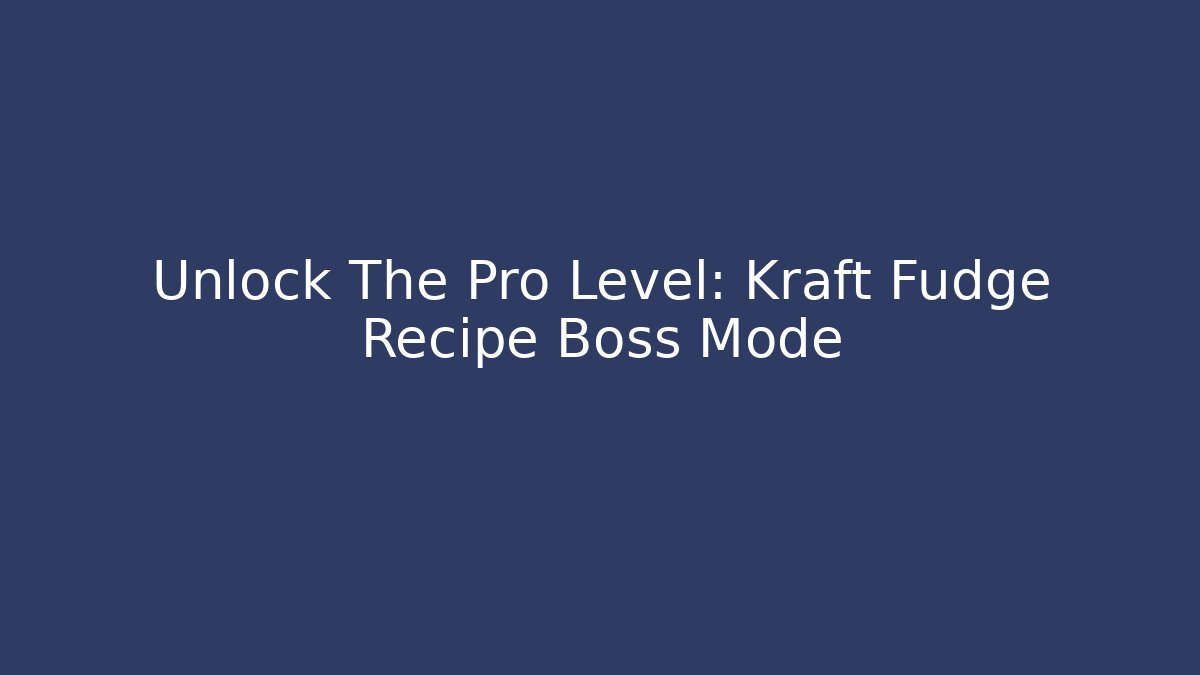 Unlock The Pro Level: Kraft Fudge Recipe Boss Mode