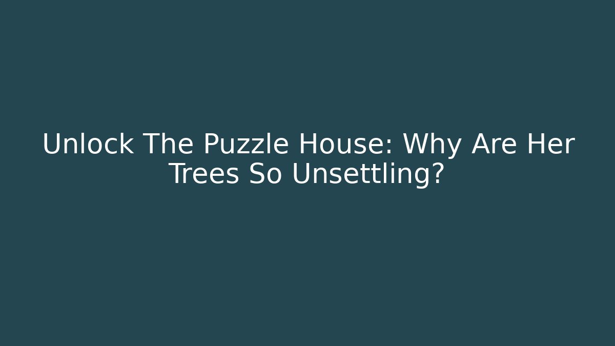 Unlock The Puzzle House: Why Are Her Trees So Unsettling?