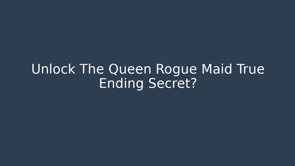 Unlock The Queen Rogue Maid True Ending Secret?