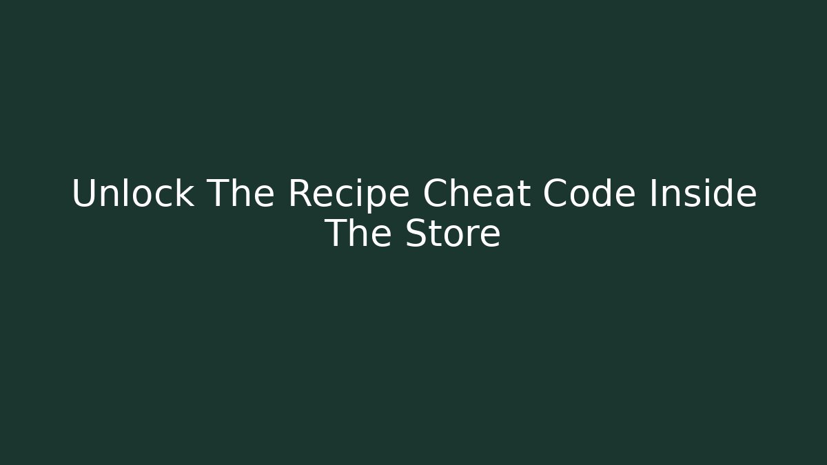 Unlock The Recipe Cheat Code Inside The Store