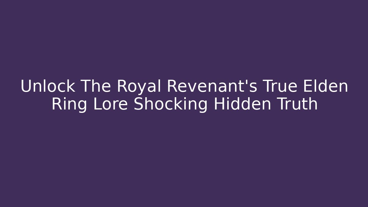 Unlock The Royal Revenant's True Elden Ring Lore Shocking Hidden Truth
