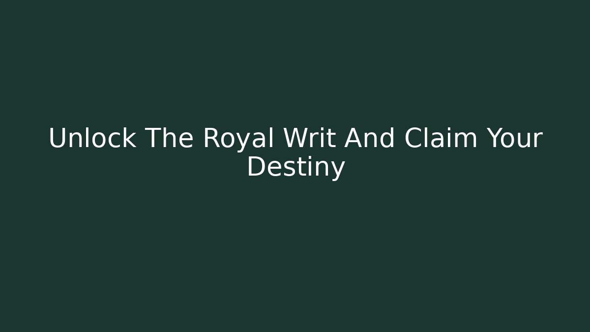 Unlock The Royal Writ And Claim Your Destiny