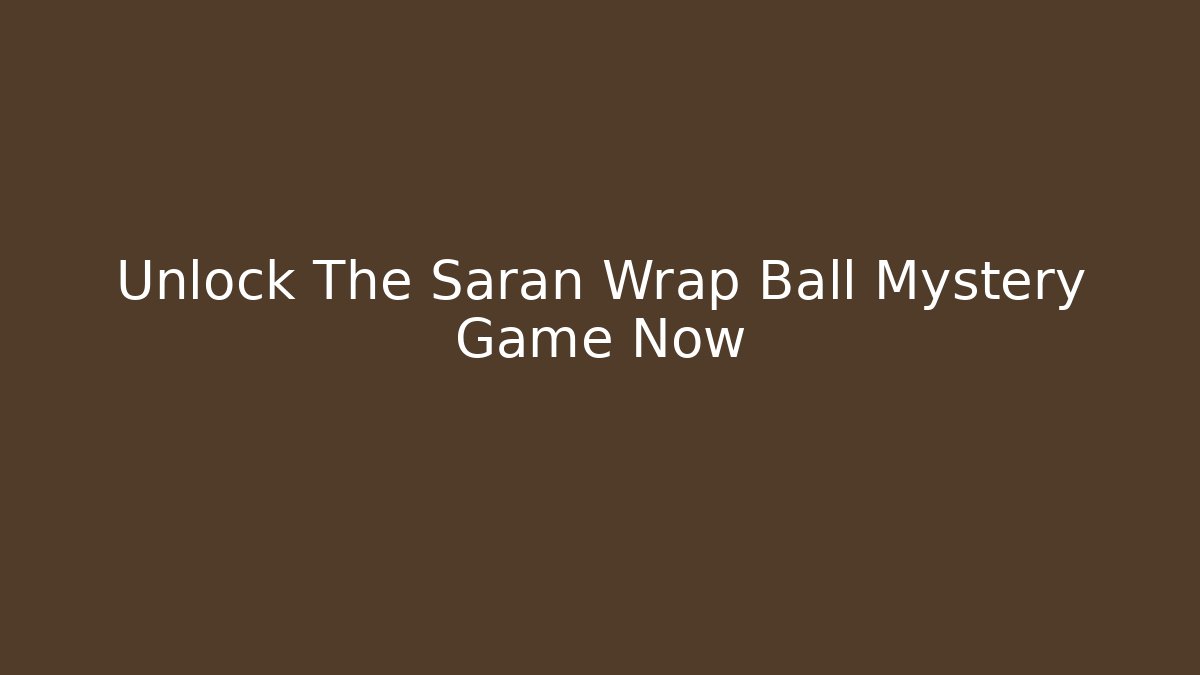 Unlock The Saran Wrap Ball Mystery Game Now