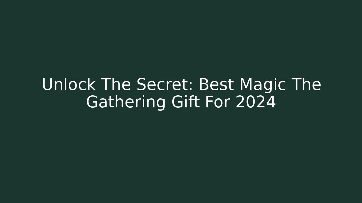 Unlock The Secret: Best Magic The Gathering Gift For 2024