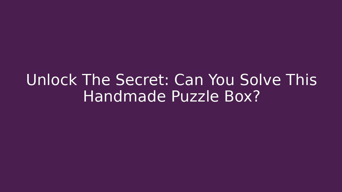 Unlock The Secret: Can You Solve This Handmade Puzzle Box?