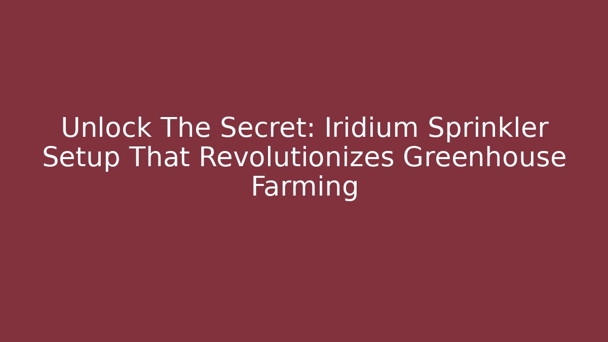 Unlock The Secret: Iridium Sprinkler Setup That Revolutionizes Greenhouse Farming