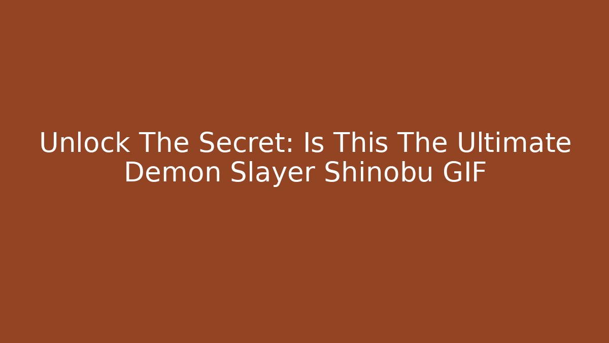 Unlock The Secret: Is This The Ultimate Demon Slayer Shinobu GIF