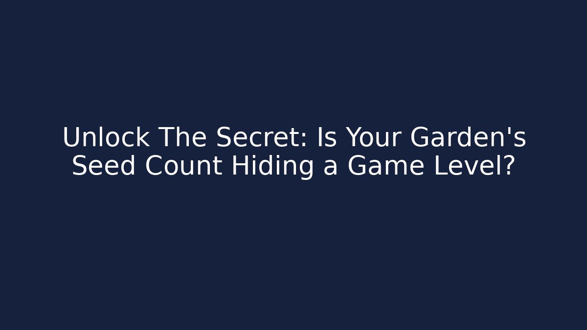 Unlock The Secret: Is Your Garden's Seed Count Hiding a Game Level?