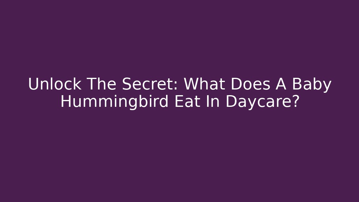 Unlock The Secret: What Does A Baby Hummingbird Eat In Daycare?