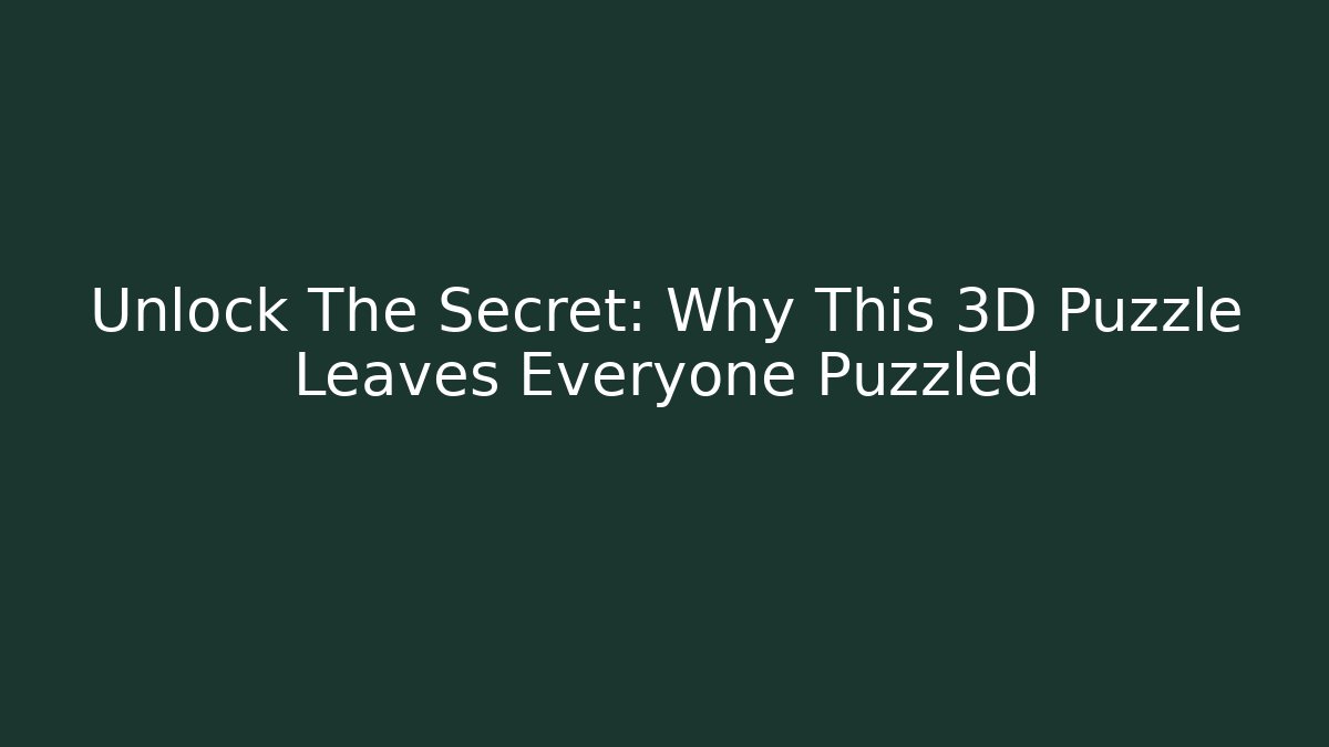 Unlock The Secret: Why This 3D Puzzle Leaves Everyone Puzzled