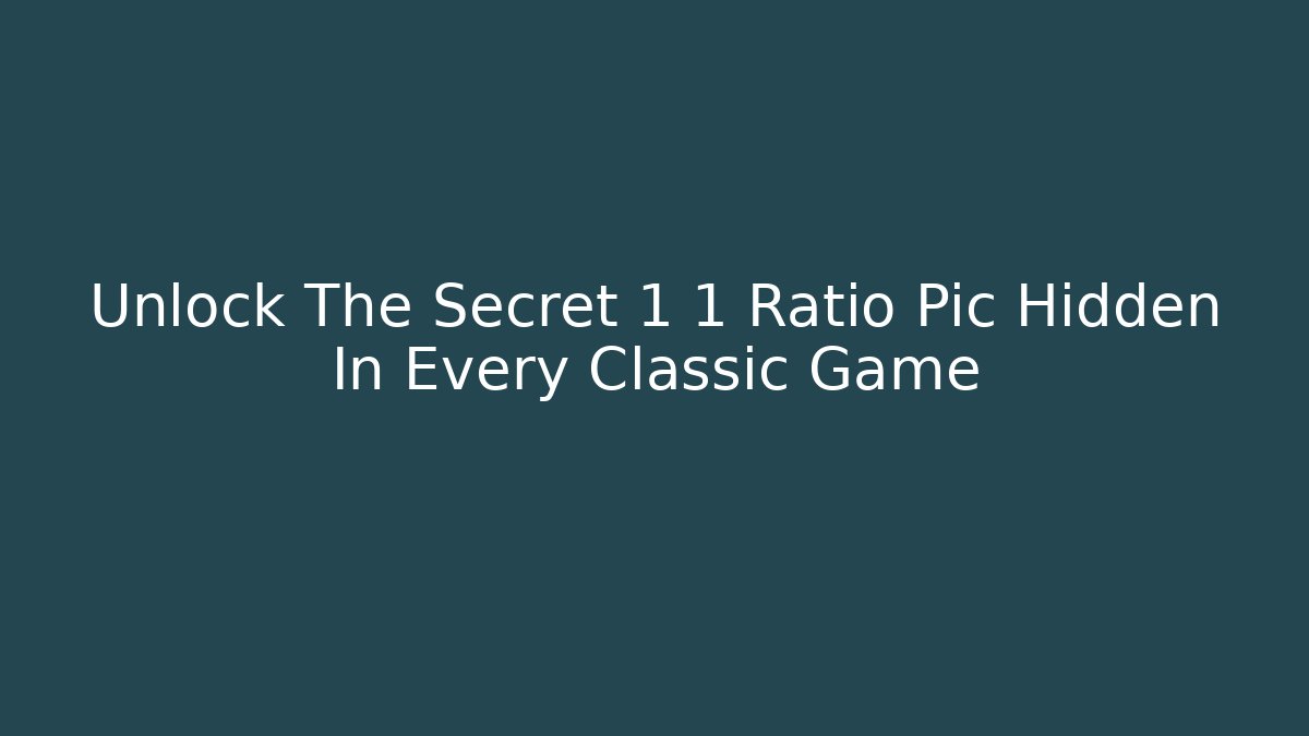 Unlock The Secret 1 1 Ratio Pic Hidden In Every Classic Game