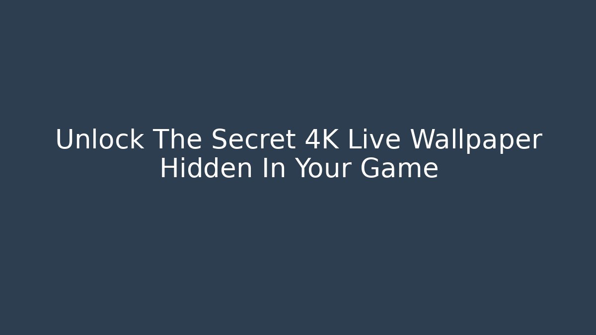 Unlock The Secret 4K Live Wallpaper Hidden In Your Game