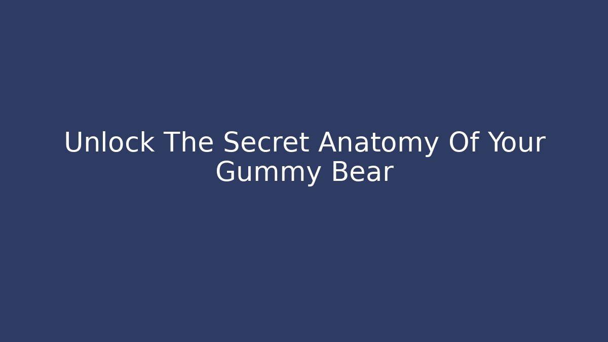 Unlock The Secret Anatomy Of Your Gummy Bear
