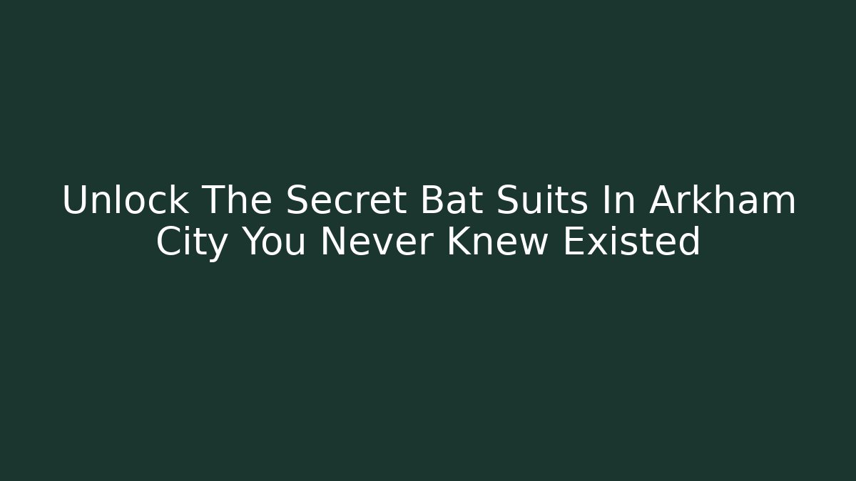 Unlock The Secret Bat Suits In Arkham City You Never Knew Existed