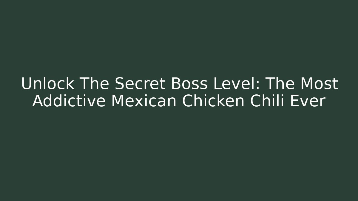 Unlock The Secret Boss Level: The Most Addictive Mexican Chicken Chili Ever