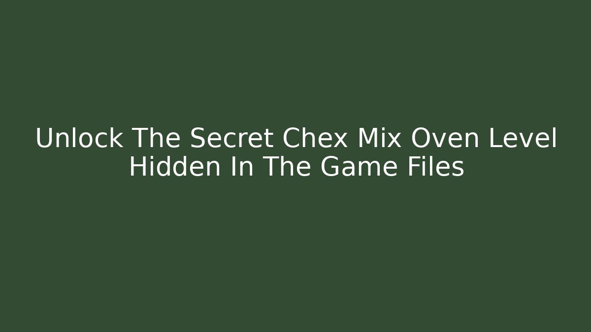 Unlock The Secret Chex Mix Oven Level Hidden In The Game Files