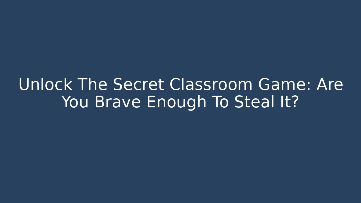Unlock The Secret Classroom Game: Are You Brave Enough To Steal It? - Método de Aprovação