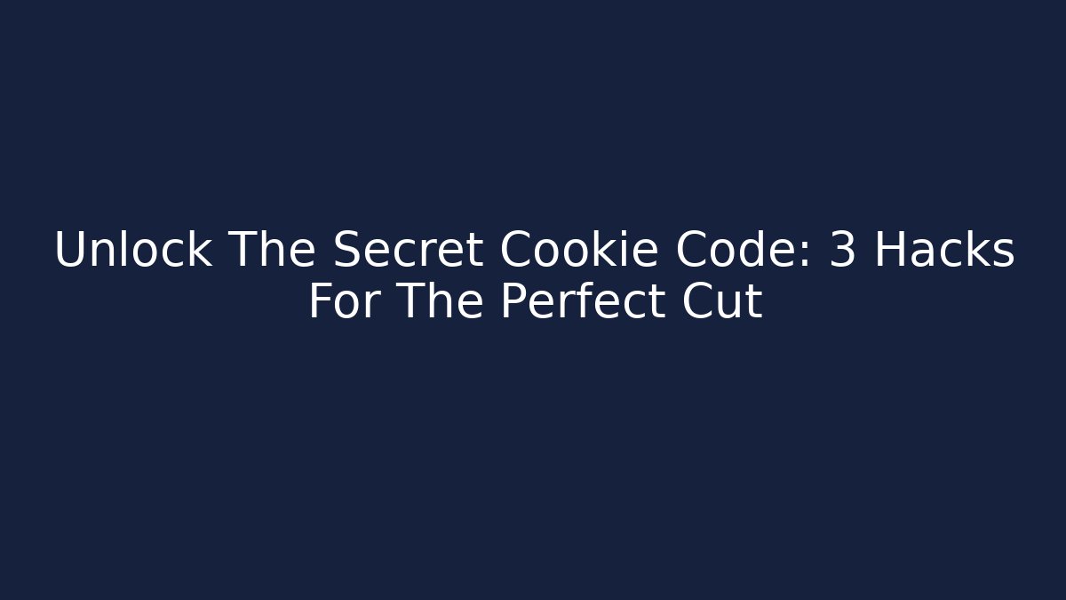 Unlock The Secret Cookie Code: 3 Hacks For The Perfect Cut