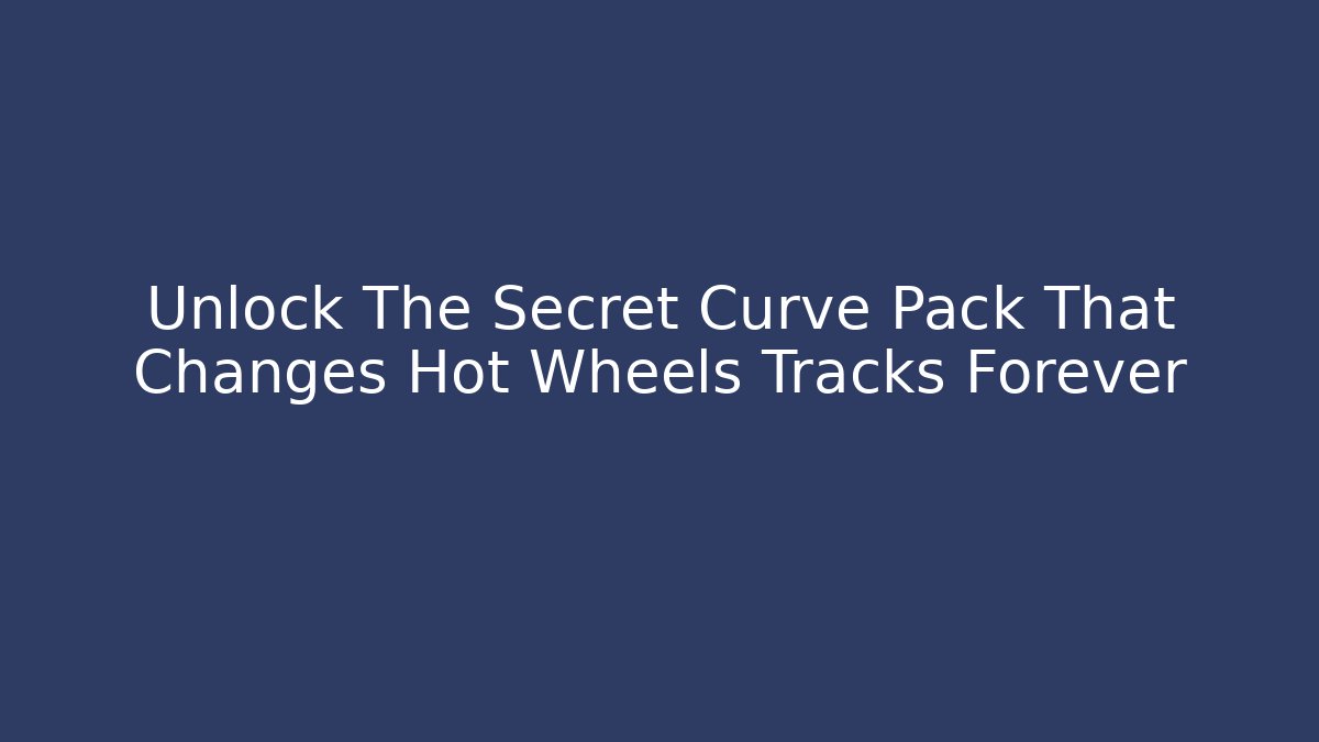 Unlock The Secret Curve Pack That Changes Hot Wheels Tracks Forever