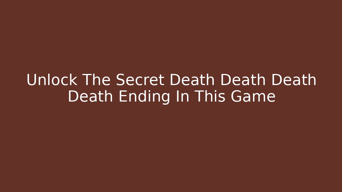 Unlock The Secret Death Death Death Death Ending In This Game