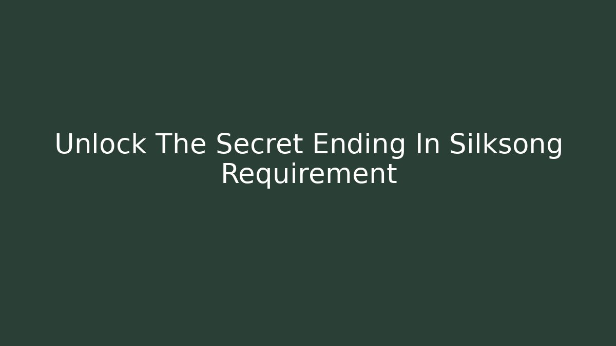 Unlock The Secret Ending In Silksong Requirement - Método de Aprovação
