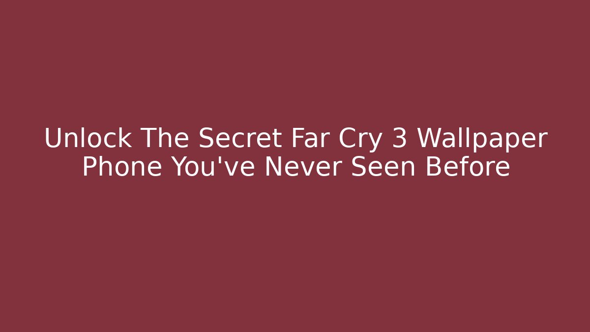 Unlock The Secret Far Cry 3 Wallpaper Phone You’ve Never Seen Before