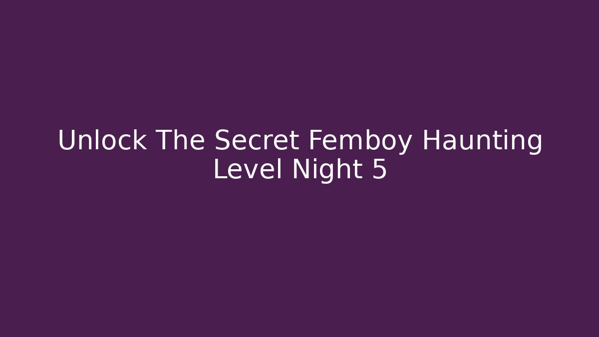 Unlock The Secret Femboy Haunting Level Night 5