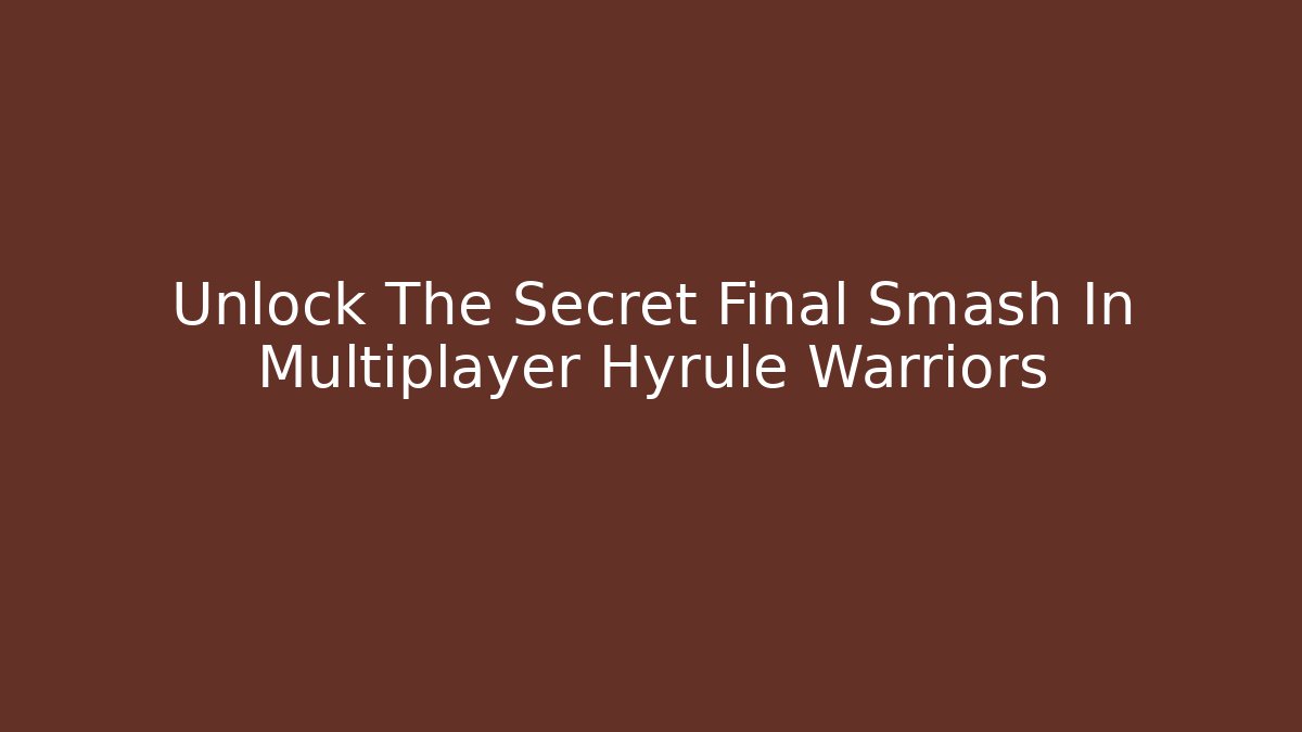 Unlock The Secret Final Smash In Multiplayer Hyrule Warriors - Método de Aprovação
