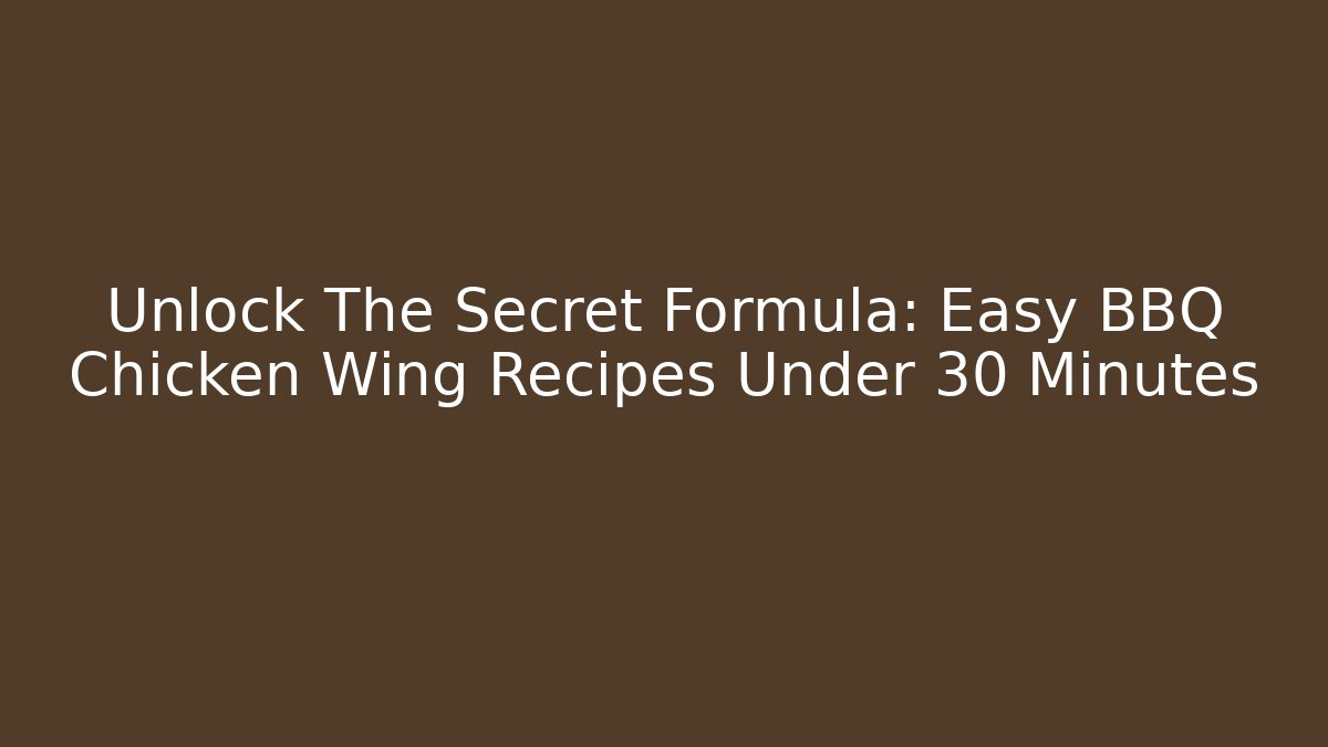 Unlock The Secret Formula: Easy BBQ Chicken Wing Recipes Under 30 Minutes