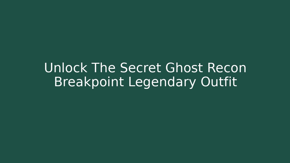 Unlock The Secret Ghost Recon Breakpoint Legendary Outfit