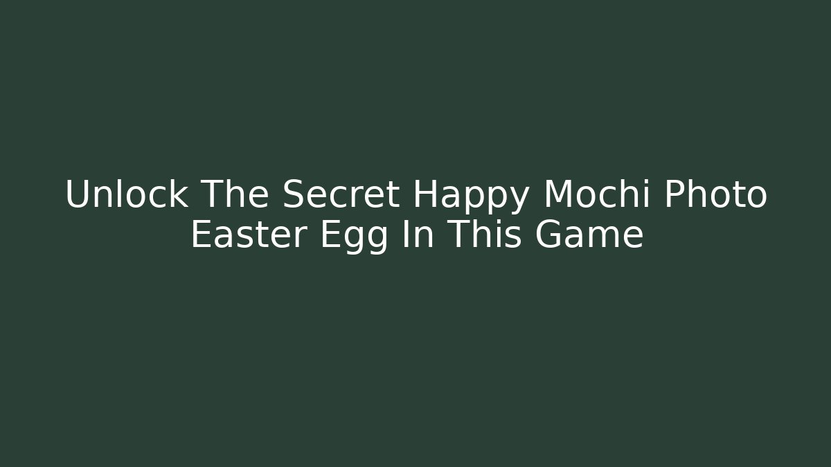 Unlock The Secret Happy Mochi Photo Easter Egg In This Game