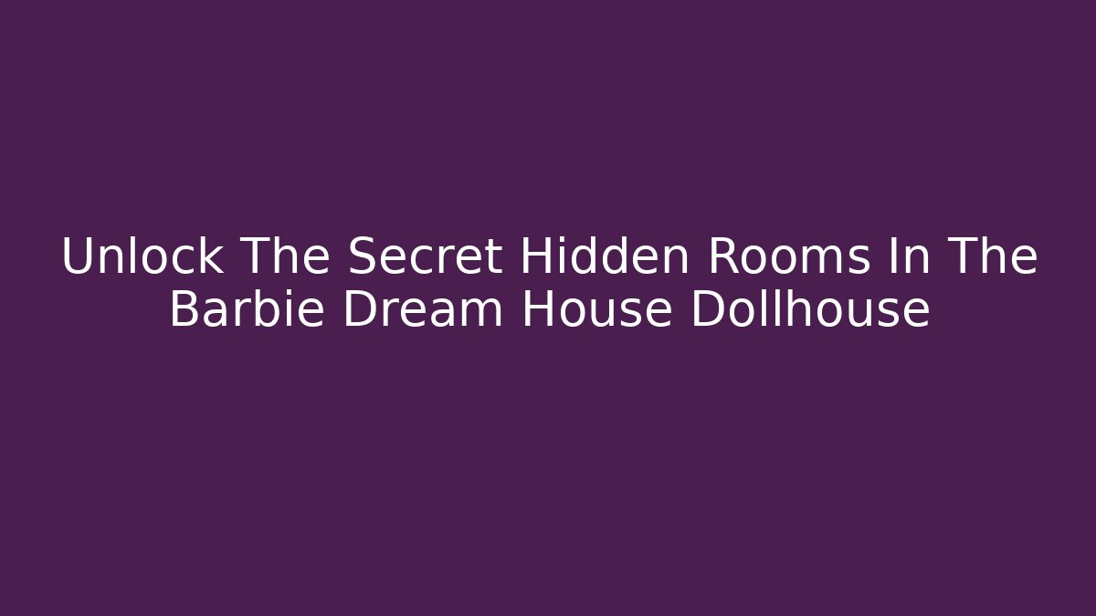 Unlock The Secret Hidden Rooms In The Barbie Dream House Dollhouse