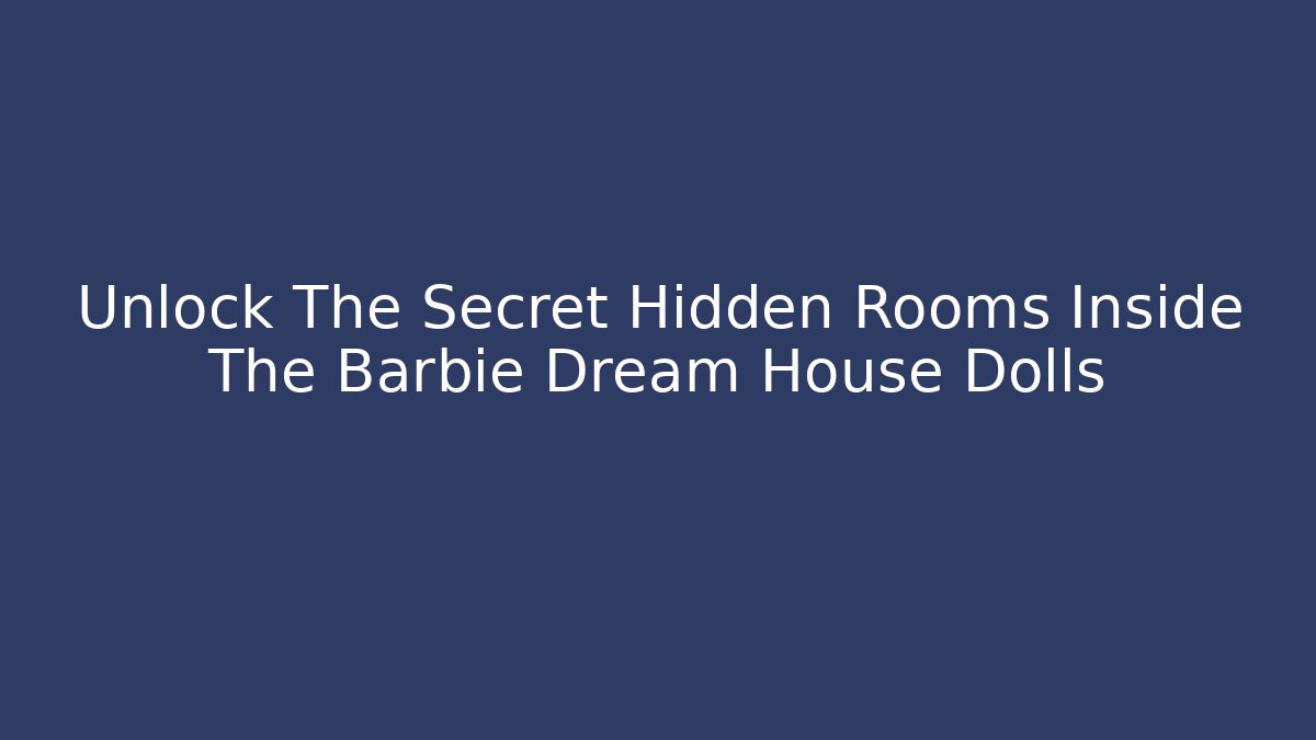 Unlock The Secret Hidden Rooms Inside The Barbie Dream House Dolls