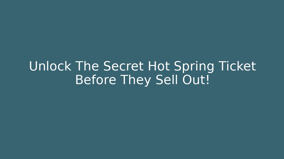 Unlock The Secret Hot Spring Ticket Before They Sell Out!