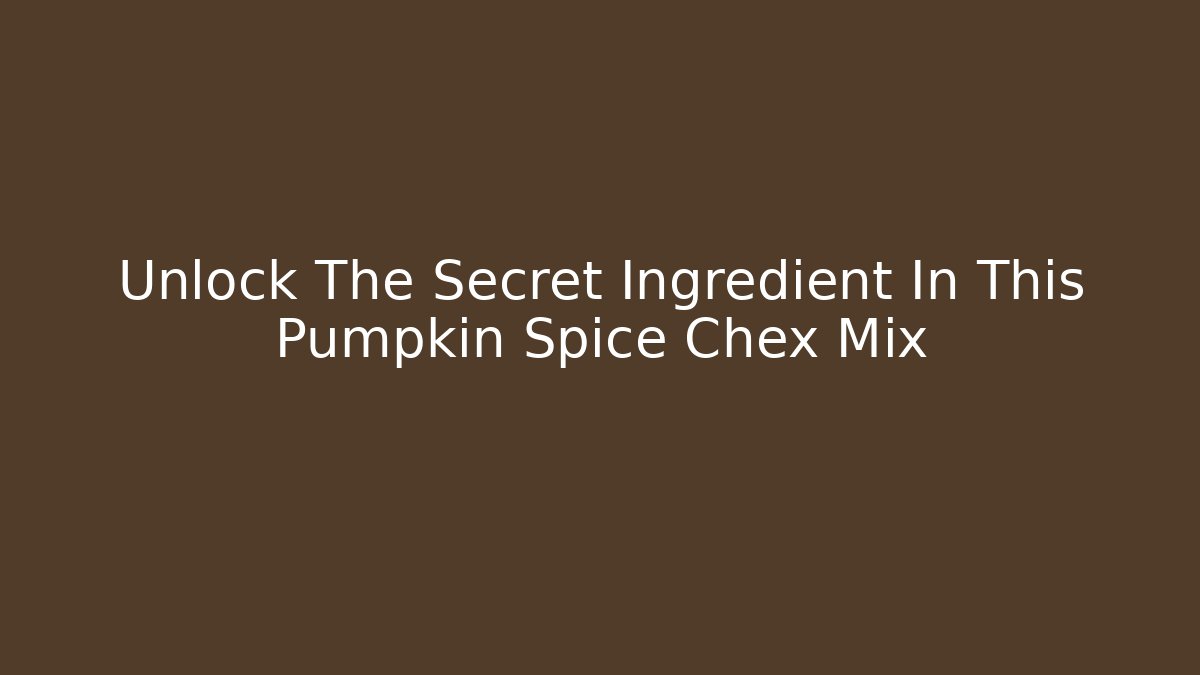 Unlock The Secret Ingredient In This Pumpkin Spice Chex Mix