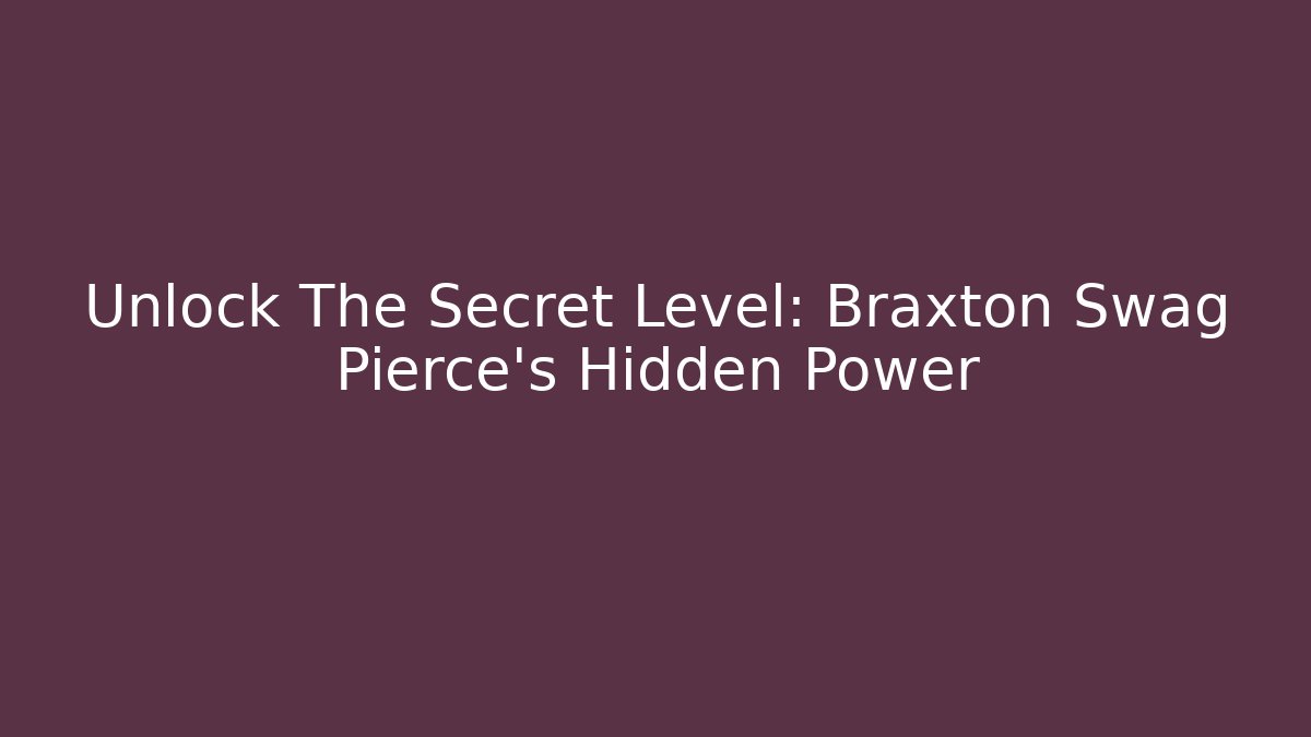 Unlock The Secret Level: Braxton Swag Pierce's Hidden Power