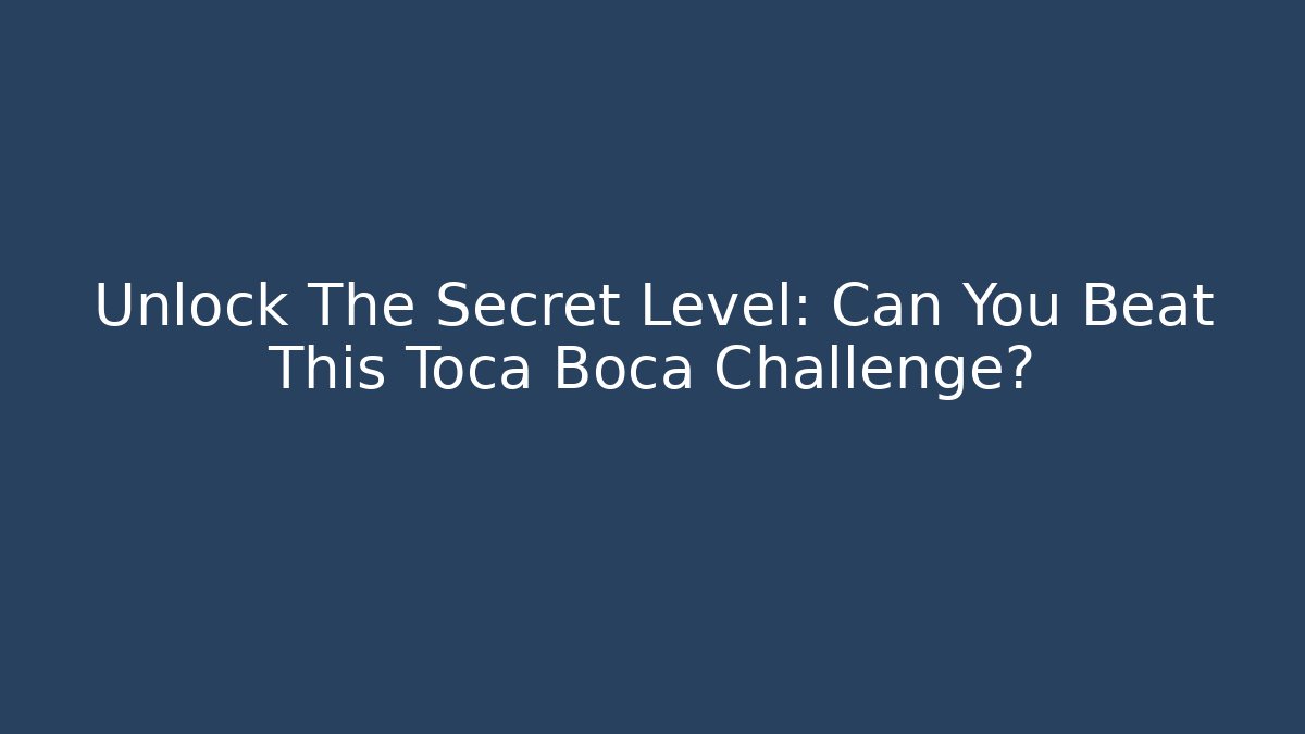 Unlock The Secret Level: Can You Beat This Toca Boca Challenge?